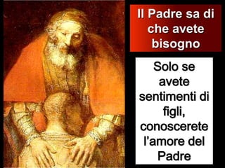 Il Padre sa di che avete bisognoSolo se avete sentimenti di figli, conoscerete l’amore del Padre