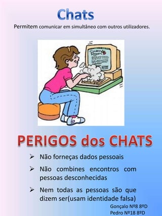 ChatsPermitem comunicar em simultâneo com outros utilizadores.PERIGOS dos CHATSNão forneças dados pessoais