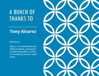 A BUNCH OF
THANKS TO
Tony Alvarez
Reference:
https://www.slideshare.net/
ARAlvarez?utm_campaign=
profiletracking&utm_mediu
m=sssite&utm_source=ssslid
eview
 