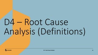 D4 – Root Cause
Analysis (Definitions)
41
D4 - Root Cause Analysis
 