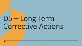 D5 – Long Term
Corrective Actions
66
D5 - Long Term Corrective Actions
 