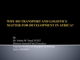 By
Dr. Aminu M. Yusuf, FCILT
Director General/Chief Executive
Nigerian Institute of Transport Technology
Zaria, NIGERIA
 