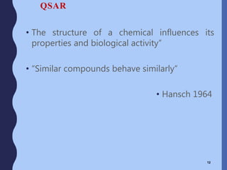 QSAR
• The structure of a chemical influences its
properties and biological activity”
• “Similar compounds behave similarly”
• Hansch 1964
12
 
