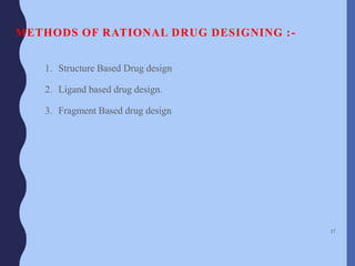 METHODS OF RATIONAL DRUG DESIGNING :-
1. Structure Based Drug design
2. Ligand based drug design.
3. Fragment Based drug design
37
 
