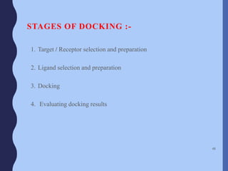STAGES OF DOCKING :-
1. Target / Receptor selection and preparation
2. Ligand selection and preparation
3. Docking
4. Evaluating docking results
48
 