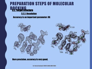 Dr. Florent Barbault, ITODYS (CNRS UMR 7086)
PREPARATION STEPS OF MOLECULAR
DOCKING
Accuracy is an important parameter: RX
3.2. Target structure
3.2.2. Resolution
Here precision, accuracy is very good.
 