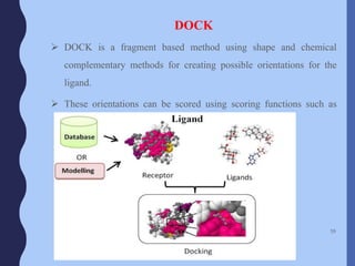DOCK
 DOCK is a fragment based method using shape and chemical
complementary methods for creating possible orientations for the
ligand.
 These orientations can be scored using scoring functions such as
solvation or hydrophobicity.
59
 