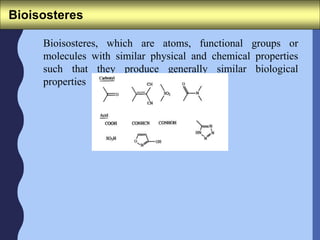Bioisosteres
Bioisosteres, which are atoms, functional groups or
molecules with similar physical and chemical properties
such that they produce generally similar biological
properties
 