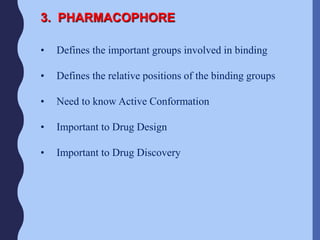 3. PHARMACOPHORE
• Defines the important groups involved in binding
• Defines the relative positions of the binding groups
• Need to know Active Conformation
• Important to Drug Design
• Important to Drug Discovery
 