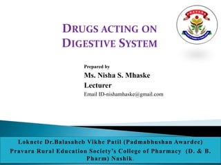 Prepared by
Ms. Nisha S. Mhaske
Lecturer
Email ID-nishamhaske@gmail.com
DRUGS ACTING ON
DIGESTIVE SYSTEM
 