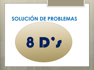 SOLUCIÓN DE PROBLEMAS




    8 D’s
 