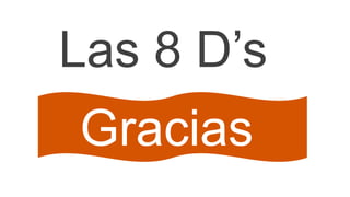 Las 8 D’s
Gracias

 
