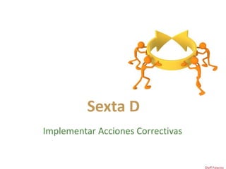 Sexta D
Implementar Acciones Correctivas
Olaff Palacios
 