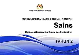 Sains
TAHUN 2
Dokumen Standard Kurikulum dan Pentaksiran
KURIKULUM STANDARD SEKOLAH RENDAH
 