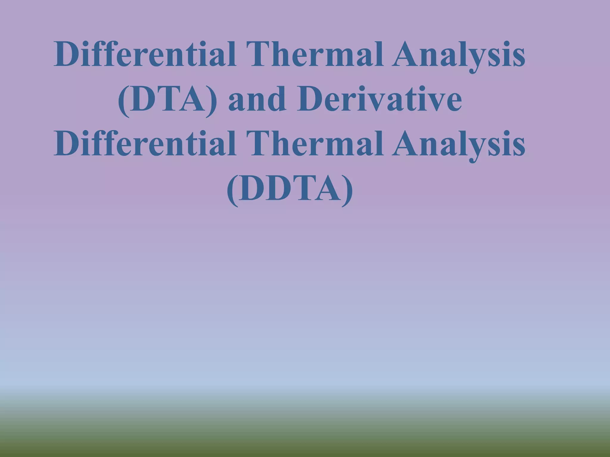 Differential Thermal Analysis
(DTA) and Derivative
Differential Thermal Analysis
(DDTA)
 
