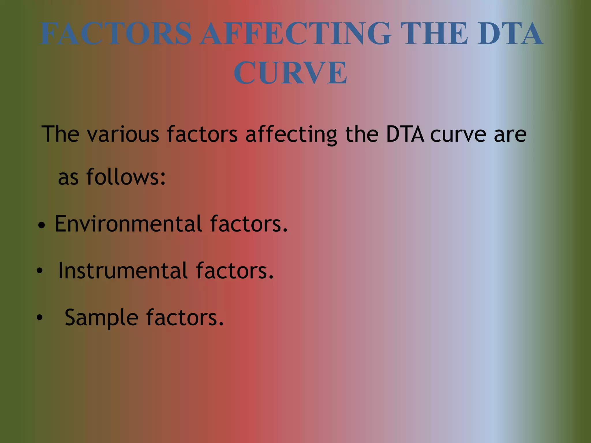 FACTORS AFFECTING THE DTA
CURVE
The various factors affecting the DTA curve are
as follows:
• Environmental factors.
• Instrumental factors.
• Sample factors.
 