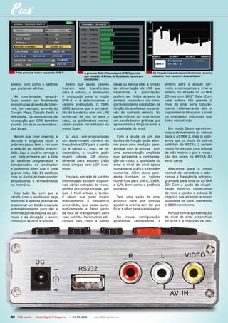 Pode procurar todos os canais DVB-T                   A procura Multi Channel para DVB-T permite      As frequências activas são facilmente reconhe-
                                                         que visualize 8 Sinais de Qualidade canais em   cidas no visor espectro do analisador
                                                         simultâneo
antena bem como o satélite                Assim que esses valores              baixa ou banda alta, a tensão      antena para o ângulo cor-
que pretende alinhar.                  tiverem    sido   transferidos          de alimentação do LNB que          recto e começamos a virar a
                                       para a antena, o analisador             determina     a   polarização,     antena na direção do ASTRA
   As coordenadas geográ-              é comutado para o modo                  podem ser feitos através da        2D nos com 28.2° Este. Com
ficas podem ser facilmente             DVB-S e é selecionamos o                entrada respectiva do menu         uma antena tão grande o
encontradas através da Inter-          satélite pretendido. O TSM-             correspondente nos botões de       nível do sinal seria natural-
net, por exemplo, através do           8800 assume que é um saté-              função do analisador ou atra-      mente relativamente alto e
Google Maps, Google Earth e            lite de banda Ku com um LNB             vés do controlo remoto. Na         rapidamente bloqueou o sinal
Wikipedia. Os dispositivos de          universal. Se não for esse o            parte inferior do ecra temos       no analisador indicando que
navegação por GPS também               caso, os parâmetros neces-              um par de barras gráficas que      tinha encontrado.
podem dar as suas coordena-            sários podem ser editados no            apresentam a força do sinal e
das locais.                            menu Scan.                              a qualidade do sinal.                Em modo Zoom aproxima-
                                                                                                                  mos o alinhamento da antena
  Assim que tiver inserido a             Já está pré-programadas                 Com a ajuda de um dos            para o ASTRA 2, mas já sabí-
latitude e longitude local, o          um determinado número de                botões de função pode alter-       amos que os sinais de outros
próximo passo tem a ver com            frequências LOF para a banda            nar para uma medição apro-         satélites do ASTRA 2 seriam
a seleção do satélite preten-          Ku e banda C, mas, se for               ximada com a antena com            muito fortes com uma antena
dido. Aqui o usuário começa a          necessário, o usuário pode              uma apresentação ampliada          de três metros e que a recep-
ver pela primeira vez a lista          inserir valores LOF manu-               que apresenta a compessa-          ção dos sinais no ASTRA 2D
de satélites programados e             almente para aqueles LNBs               ção de ruído, a qualidade do       seria canja.
armazenados no analisador              mais antigos com LOF inco-              sinal e nível de sinal óptico
e podemos dizer que é uma              mum.                                    numa barra gráfica e também          Alteramos para o modo
grande lista. São 61 satélites                                                 numerica. Além disso apre-         normal de varredura e alte-
com os dados do transponder              Em cada entrada de satélite           senta também os valores            ramos a frequência pré-pro-
actualizados e armazenados             memorizada existem disponi-             numéricos para VBER, CBER,         gramada para uma do ASTRA
na memória.                            veis várias entradas de trans-          o C/N, bem como a potência         2D. Com a ajuda da visuali-
                                       ponder pre-programadas, por             do canal.                          zação zoom-in, começamos
  Isto tudo faz com que a              isso é facil activar e testar.                                             de novo a ajustar a antena. O
tarefa com o analisador seja           É obvio, que pode inserir                  Tem uma saída de sinal          objetivo era alcançar a maior
divertido e apenas precisa de          manualmente a frequência                acústico para que consiga          qualidade de sinal, mantendo
pressionar um botão e calcula          pretendida, que passa auto-             ajustar a antena sem ter que       o CBER no mínimo.
automaticamente para dar a             maticamente a fazer parte               ficar a olhar para o analisador.
informação necessária do azi-          da lista de transponders para                                                Porque tem a apresentação
mute e da elevação e assim             esse satélite. Parâmetros adi-            Na nossa configuração,           do nível de sinal preenchido
conseguir ajustar a antena.            cionais, tais como a banda              ajustamos rapidamente a            no ecrã e a medição de res-




32 TELE-satellite — Global Digital TV Magazine — 04-05/2010 — www.TELE-satellite.com
 