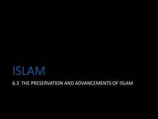 ISLAM
6.3 THE PRESERVATION AND ADVANCEMENTS OF ISLAM
 