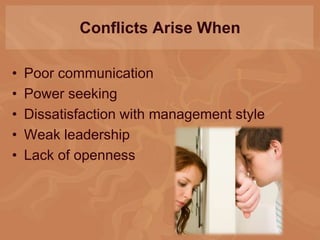 Conflicts Arise When
• Poor communication
• Power seeking
• Dissatisfaction with management style
• Weak leadership
• Lack of openness
 