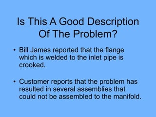 Why Is This Better ?
• Bill James, Lordstown assembly line
supervisor, reported that the flange which is
welded to the inl...