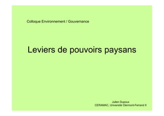 Colloque Environnement / Gouvernance

Leviers de pouvoirs paysans

Julien Dupoux
CERAMAC, Université Clermont-Ferrand II

 