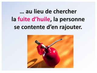 L’exemple connu est celui de la panne d’huile …