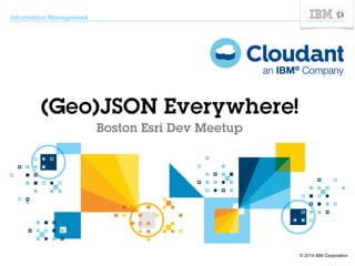 © 2014 IBM Corporation 
Information Management 
(Geo)JSON Everywhere! 
Boston Esri Dev Meetup 
 