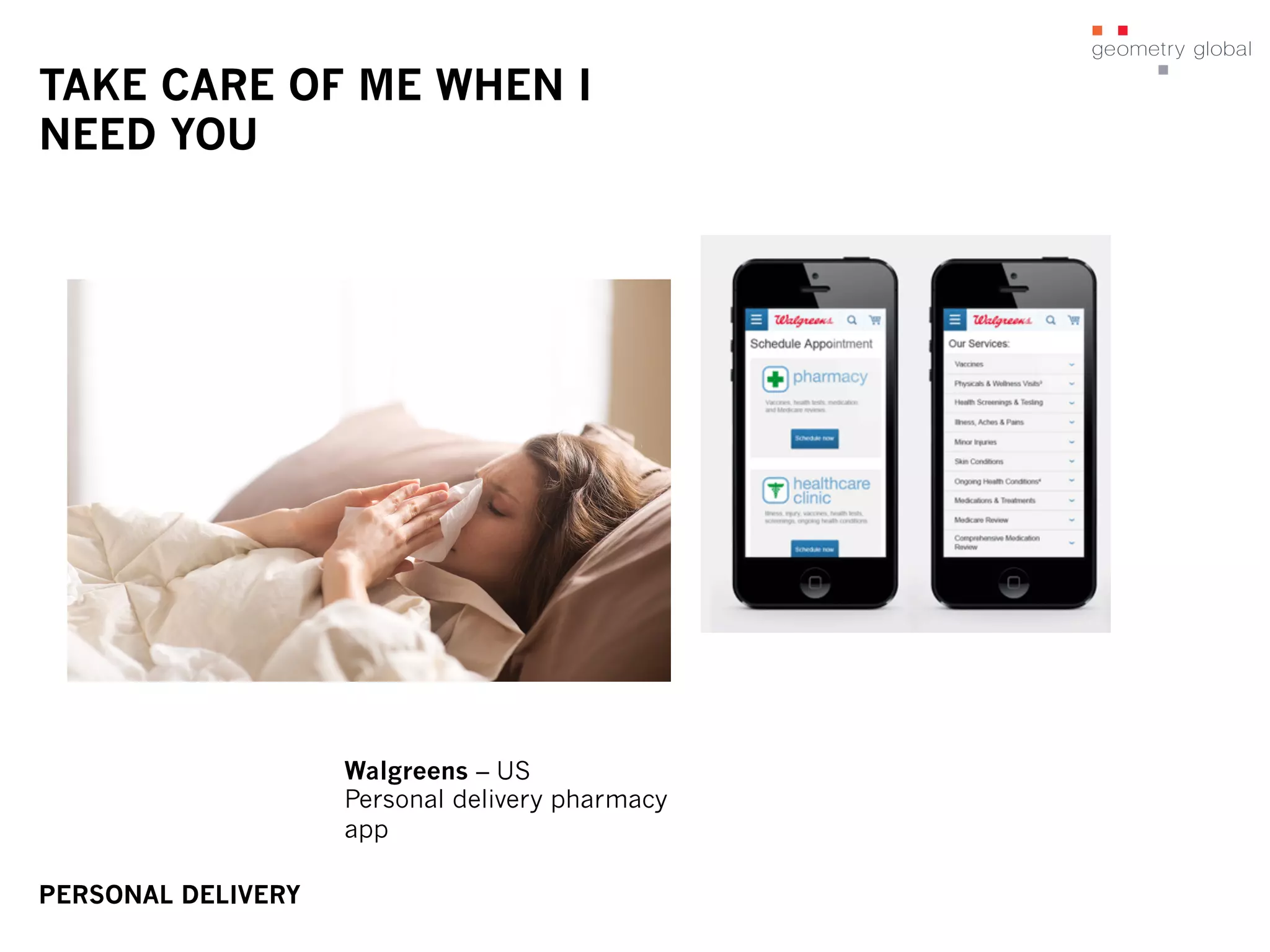 TAKE CARE OF ME WHEN I
NEED YOU
Walgreens – US
Personal delivery pharmacy
app
PERSONAL DELIVERY
 