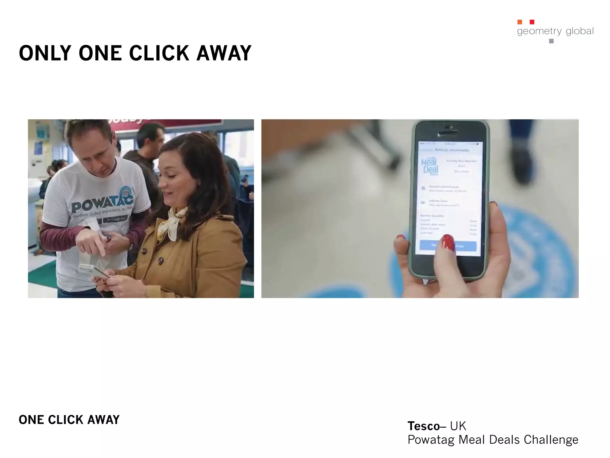 ONLY ONE CLICK AWAY
Tesco– UK
Powatag Meal Deals Challenge
ONE CLICK AWAY
 