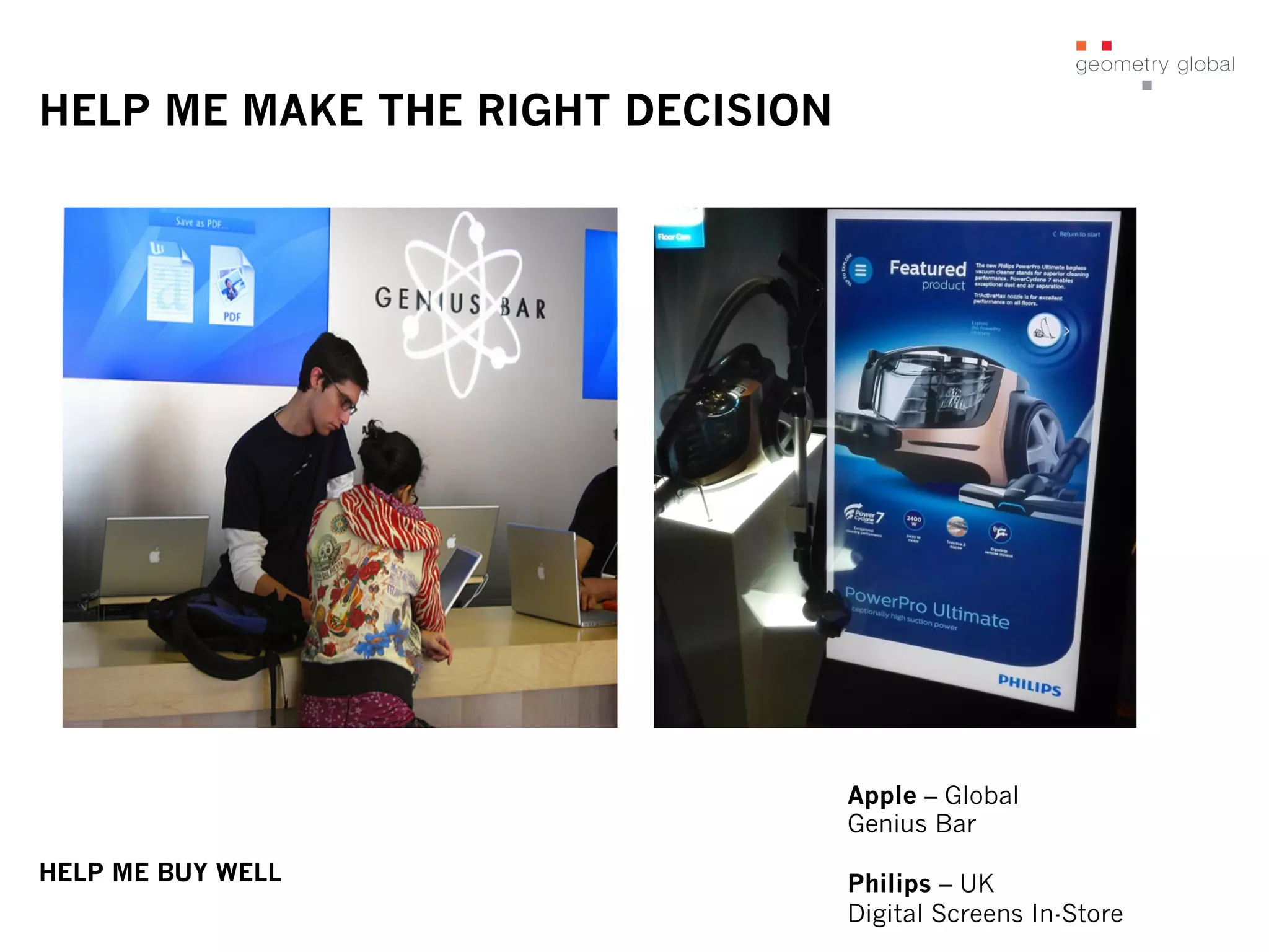 HELP ME MAKE THE RIGHT DECISION
Apple – Global
Genius Bar
Philips – UK
Digital Screens In-Store
HELP ME BUY WELL
 