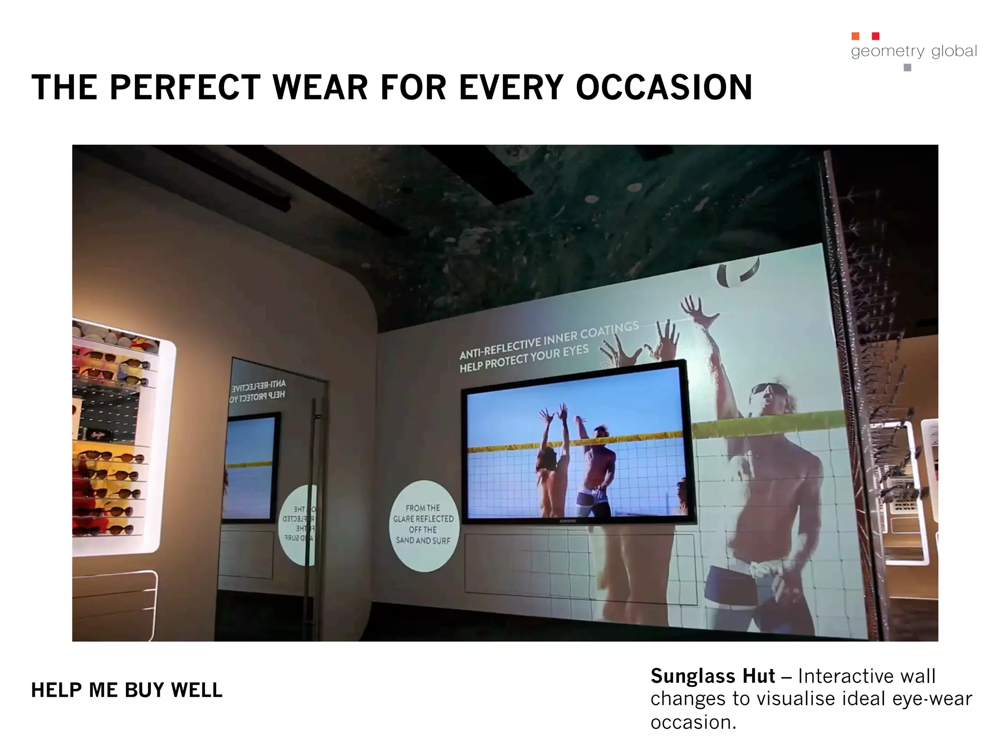 THE PERFECT WEAR FOR EVERY OCCASION
HELP ME BUY WELL
Sunglass Hut – Interactive wall
changes to visualise ideal eye-wear
occasion.
 