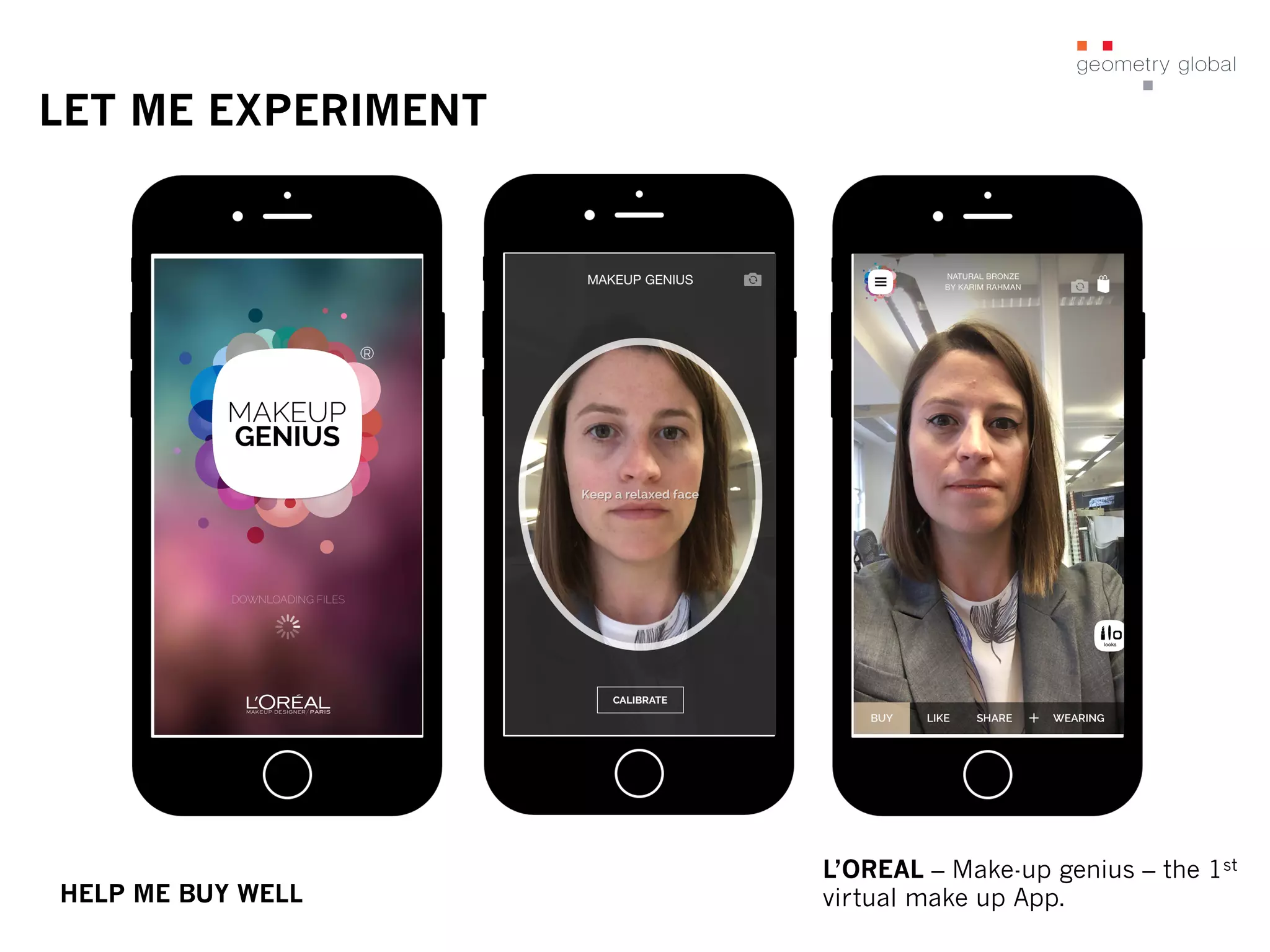 LET ME EXPERIMENT
L’OREAL – Make-up genius – the 1st
virtual make up App.HELP ME BUY WELL
 