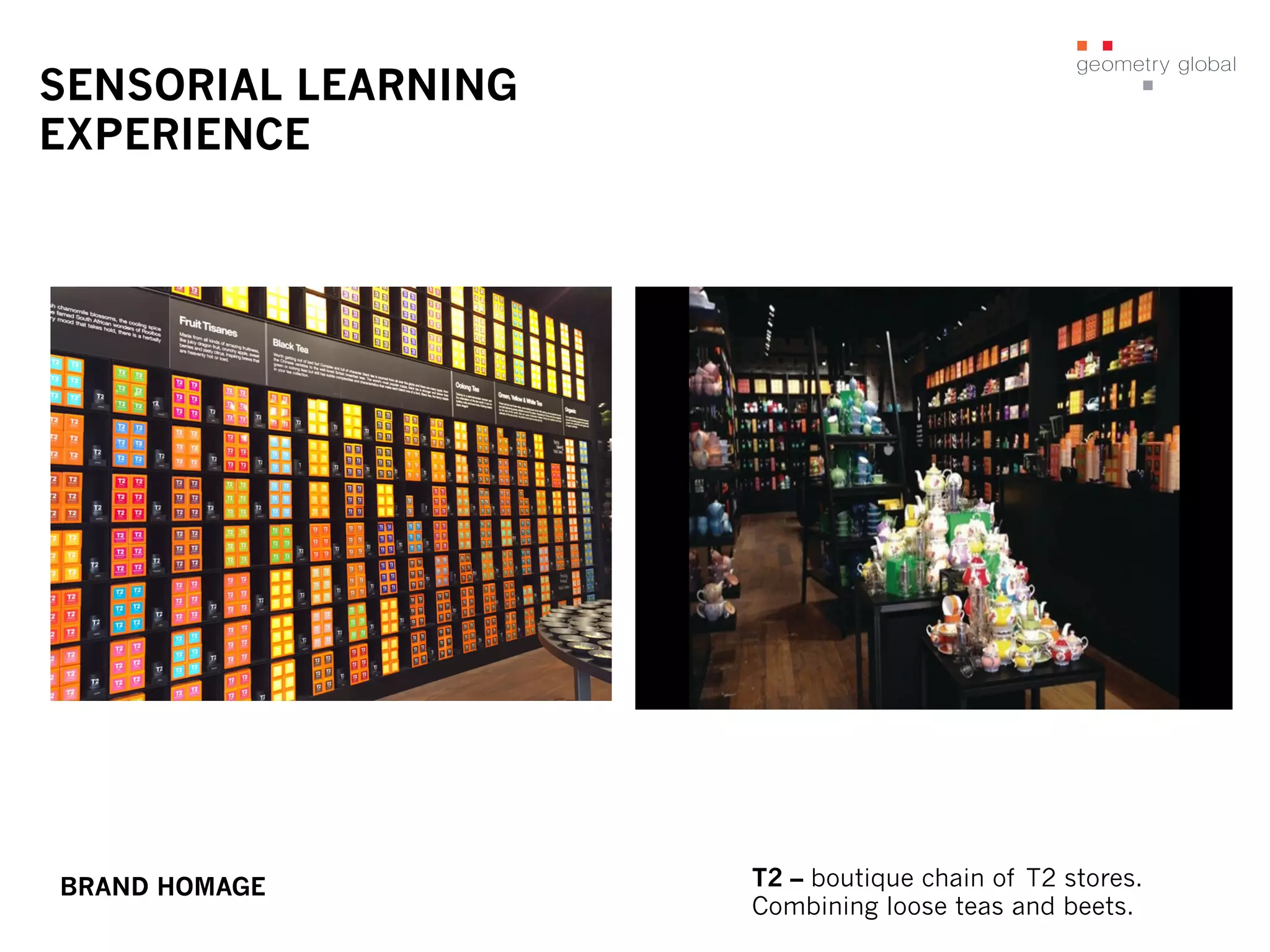 SENSORIAL LEARNING
EXPERIENCE
T2 – boutique chain of T2 stores.
Combining loose teas and beets.
BRAND HOMAGE
 