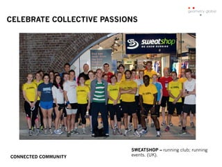 CELEBRATE COLLECTIVE PASSIONS
SWEATSHOP – running club; running
events. (UK).CONNECTED COMMUNITY
 