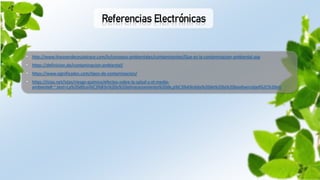 Referencias Electrónicas
• http://www.lineaverdeceutatrace.com/lv/consejos-ambientales/contaminantes/Que-es-la-contaminacion-ambiental.asp
• https://definicion.de/contaminacion-ambiental/
• https://www.significados.com/tipos-de-contaminacion/
• https://istas.net/istas/riesgo-quimico/efectos-sobre-la-salud-y-el-medio-
ambiente#:~:text=La%20difusi%C3%B3n%20y%20almacenamiento%20de,p%C3%A9rdida%20de%20la%20biodiversidad%2C%20etc.
 