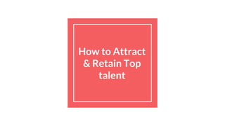How to Attract
& Retain Top
talent
 
