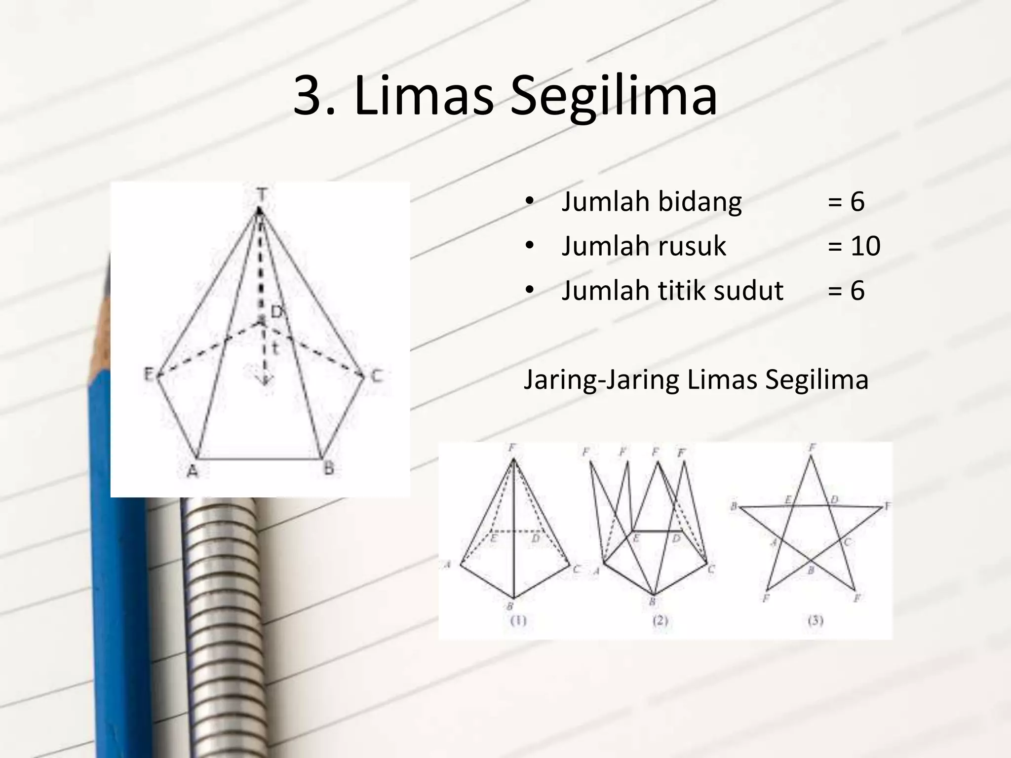 3. Limas Segilima
• Jumlah bidang = 6
• Jumlah rusuk = 10
• Jumlah titik sudut = 6
Jaring-Jaring Limas Segilima
 
