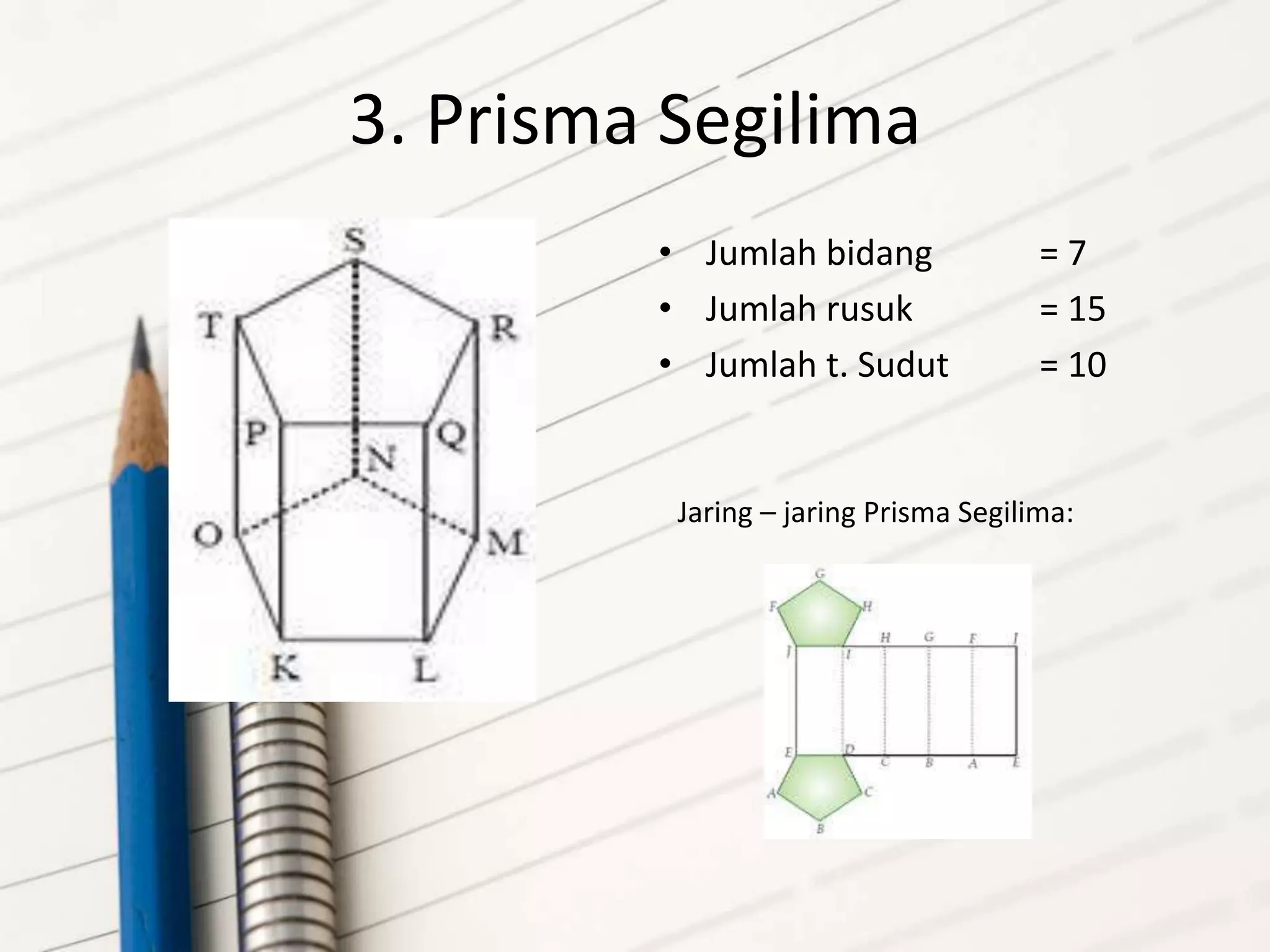 3. Prisma Segilima
• Jumlah bidang = 7
• Jumlah rusuk = 15
• Jumlah t. Sudut = 10
Jaring – jaring Prisma Segilima:
 