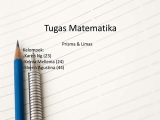 Tugas Matematika
Prisma & Limas
Kelompok:
-Karen Ng (23)
-Kelnia Mellenia (24)
-Sherin Agustina (44)
 