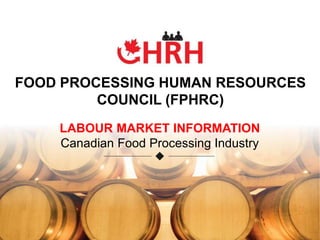 FOOD PROCESSING HUMAN RESOURCES
COUNCIL (FPHRC)
LABOUR MARKET INFORMATION
Canadian Food Processing Industry
 