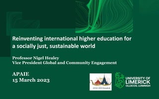 Reinventing international higher education for
a socially just, sustainable world
Professor Nigel Healey
Vice President Global and Community Engagement
APAIE
15 March 2023
 