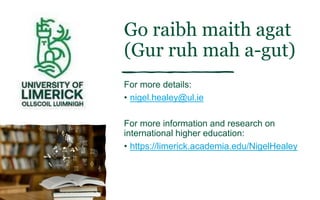 Go raibh maith agat
(Gur ruh mah a-gut)
For more details:
• nigel.healey@ul.ie
For more information and research on
international higher education:
• https://limerick.academia.edu/NigelHealey
 