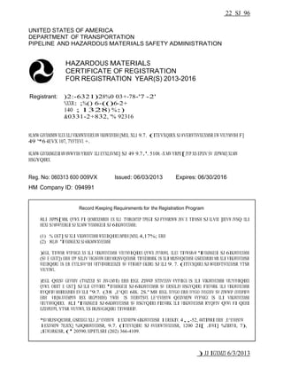 22 SJ 96 
UNITED STATES OF AMERICA 
DEPARTMENT OF TRANSPORTATION 
PIPELINE AND HAZARDOUS MATERIALS SAFETY ADMINISTRATION 
HAZARDOUS MATERIALS 
CERTIFICATE OF REGISTRATION 
FOR REGISTRATION YEAR(S) 2013-2016 
Registrant: )2:-6321)28%0 03+-78-'7 -2' 
%XXR: ;%() 6-(()6-2+ 
140 ; 1328) %:) 
&0331-2+832, '% 92316 
8LMW GIVXMJMIW XLEX XLI VIKMWXVERXMW VIKMWXIVIH [MXL XLI 9.7. (ITEVXQIRX SJ 8VERWTSVXEXMSR EW VIUYMVIH F] 
49 '*6 4EVX 107, 7YFTEVX +. 
8LMW GIVXMJMGEXI MW MWWYIH YRHIV XLI EYXLSVMX] SJ 49 9.7.'. 5108. -X MW YRPE[JYP XS EPXIV SV JEPWMJ] XLMW 
HSGYQIRX. 
Reg. No: 060313 600 009VX Issued: 06/03/2013 Expires: 06/30/2016 
HM Company ID: 094991 
Record Keeping Requirements for the Registration Program 
8LI JSPPS[MRK QYWX FI QEMRXEMRIH EX XLI TVMRGMTEP TPEGI SJ FYWMRIWW JSV E TIVMSH SJ XLVII ]IEVW JVSQ XLI 
HEXI SJ MWWYERGI SJ XLMW 'IVXMJMGEXI SJ 6IKMWXVEXMSR: 
(1) % GST] SJ XLI VIKMWXVEXMSR WXEXIQIRX JMPIH [MXL 4,17%; ERH 
(2) 8LMW 'IVXMJMGEXI SJ 6IKMWXVEXMSR 
)EGL TIVWSR WYFNIGX XS XLI VIKMWXVEXMSR VIUYMVIQIRX QYWX JYVRMWL XLEX TIVWSRvW 'IVXMJMGEXI SJ 6IKMWXVEXMSR 
(SV E GST]) ERH EPP SXLIV VIGSVHW ERH MRJSVQEXMSR TIVXEMRMRK XS XLI MRJSVQEXMSR GSRXEMRIH MR XLI VIKMWXVEXMSR 
WXEXIQIRX XS ER EYXLSVM^IH VITVIWIRXEXMZI SV WTIGMEP EKIRX SJ XLI 9. 7. (ITEVXQIRX SJ 8VERWTSVXEXMSR YTSR 
VIUYIWX. 
)EGL QSXSV GEVVMIV (TVMZEXI SV JSV-LMVI) ERH IEGL ZIWWIP STIVEXSV WYFNIGX XS XLI VIKMWXVEXMSR VIUYMVIQIRX 
QYWX OIIT E GST] SJ XLI GYVVIRX 'IVXMJMGEXI SJ 6IKMWXVEXMSR SV ERSXLIV HSGYQIRX FIEVMRK XLI VIKMWXVEXMSR 
RYQFIV MHIRXMJMIH EW XLI "9.7. (38 ,E^QEX 6IK. 2S." MR IEGL XVYGO ERH XVYGO XVEGXSV SV ZIWWIP (XVEMPIVW 
ERH WIQM-XVEMPIVW RSX MRGPYHIH) YWIH XS XVERWTSVX LE^EVHSYW QEXIVMEPW WYFNIGX XS XLI VIKMWXVEXMSR 
VIUYMVIQIRX. 8LI 'IVXMJMGEXI SJ 6IKMWXVEXMSR SV HSGYQIRX FIEVMRK XLI VIKMWXVEXMSR RYQFIV QYWX FI QEHI 
EZEMPEFPI, YTSR VIUYIWX, XS IRJSVGIQIRX TIVWSRRIP. 
*SV MRJSVQEXMSR, GSRXEGX XLI ,E^EVHSYW 1EXIVMEPW 6IKMWXVEXMSR 1EREKIV, 4,,-52, 4MTIPMRI ERH ,E^EVHSYW 
1EXIVMEPW 7EJIX] %HQMRMWXVEXMSR, 9.7. (ITEVXQIRX SJ 8VERWTSVXEXMSR, 1200 2I[ .IVWI] %ZIRYI, 7), 
;EWLMRKXSR, (' 20590, XIPITLSRI (202) 366-4109. 
) JJ IGXMZI 6/3/2013 
 