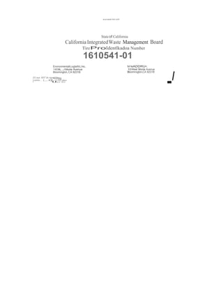 - 
Stateof California 
California IntegratedWaste Management Board 
TireProIdentlkadoa Number 
1610541-01 
EnvironmentalLoglatfcl,Inc. 
tn'eADDRU•: 
140w..t Monte Avenue 
10 West Monte Avenue 
Bloomington,CA 92318 
Bloomroglon,CA 92318 D11 not NPJ" Dr rtpr()l/u« I 
in)-"'<1109.•l'oll•lll•......r..... 001'pbct 
XtHI 
 