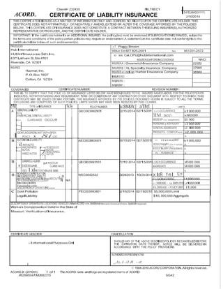 DATE(MMIDDIYYYY) 
2/10/2014 
Client#·232435 FILTRECY 
ACORD.,. CERTIFICATE OF LIABILITY INSURANCE 
THIS CERTIFCI ATEISISSUED AS A MATTER OF INFORMATION ONLY AND CONFERS NO RIGHTSUPONTHE CERTIFICATEHOLDER.THIS 
CERTIFICATE DOES NOT AFFIRMATIVELY OR NEGATIVELY AMEND,EXTEND 0R ALTER THE COVERAGE AFFORDED BY THEPOLICIES 
BELOW.THIS CERTIFCI ATE OFINSURANCE DOES NOT CONSTITUTE A CONTRACT BETWEEN THEISSUING INSURER(S),AUTHORIZED 
REPRESENTATIVE OR PRODUCER,AND THE CERTIFICATE HOLDER. 
IMPORTANT:If the certificate holderIs an ADDITIONAL INSURED, the pollcy(les) must be endorsed.If SUBROGATIONISWAIVED,subject to 
the terms and conditions of the policy,certain.policiesmay require an endorsement.A statement on this certificate does not conferrights to tho 
certificate holder Inlieu of such endorsement(s). 
PRODUCER 
HubInternational 
HUBlnt'llnsurance Serv.Inc. 
4371Latham St,Ste #101 
Riverside,CA 92501 
cT Peggy Brown 
WBNJo Ekt:l877 825-2681 No): 951231-2572 
o ss: Cai.CPU@hublnternational.com 
INSURER(S)AfFORDINGCOVERAGE NAICt 
INSURERA:GreenwichInsuranceCompany 22322 
INSURED 
Hazmat,Inc. 
P.0.Box1607 
Colton,CA 92324 
INSURER&:XLSpecialty Insurance Company 37885 
INSURERc: ndi an HarborInsurance Company 
INSURERD: 
36940 
INSURERE: 
INSURERF: 
I 
COVERAGES CERTIFICATE NUMBER: REVISION NUMBER· 
THIS IS TO CERTFI Y THAT THE POLIC ES OF INSURANCE LISTED BELOW HAVE BEENISSUED TOTHE INSURED NAMEDABOVE FOR THE POLICYPERIOD 
INDICATED. NOTWITHSTANDING ANY REQUIREMENT, TERM OR CONDITIONOF ANY CONTRACTOR OTHER DOCUMENT WITH RESF'ECT TO WHICH THIS 
CERTIFICATE MAY BE ISSUED OR MAY PERTAIN, THE INSURANCE AFFORDED BY THE POLICIES DESCRIBED HEREINI IS SUBJECT TO ALL THE TERMS, 
EXCLUSIONS AND CONDfTIONS OF SUCH POLICIES. LIMITS SHOWN MAY HAVE BEEN REDUCED BY PAID CLAIMS. 
II'ISR L1R TYPE OFINSURANCE 'klR POLICY NUMBER 
u:SM&W, a'Brl LIMITS 
A GENERALLIABILITY t-- 
GEC003992901 02/15/2014 02/15/201 E.oCliOCCURRENCE s1ooo ooo LGENERALLIABIUTY 'EIM nee 
31MERCIA 
n 
ooo ooo 
ANDEMPLOYERS'LIABILITY y 1N 
ELDISEASE·POUCYUMIT $1,000 
-InformationalPurposes Onl 
s300000 
t-- CLAIMS-MADE OCCUR MEDEXP(Any oneperson) $5 000 
r--- PERSONAL& AOVINJURY s1ooo ooo 
r--- GENERALAGGREGATE s2 000 000 
GEN'LAGGREfilLIMIT APnSPER: PROOUCTS·COMP/OPAGG s2,000,000 
POliCY X 8i LOC $ 
B r-A-:U--cTOMOBILEUABI.ITY AEC003993001 02/15/2014 02/15/2015 = INGLEUMIT ls1000,000 
X ANYAUTO BODLYINJURY (Per P<liSOII) s 
t-- AllOWNED r- SCHEDULED BOOLYINJURY(Petacddent) $ r--- AUTOS 7AUTOS 
HIRED AUTOS NON-OWNED m, ,,RAMAGE $ 
r'-'- AUTOS 
B UMBRELLA LIIB pt10CCUR UEC003993101 P211512014 02/15/201!i EACH OCCURRENCE s8 000 000 
X EXCESSLIAB CLAIMS·MAOE AGGREGATE $8 000 000 
OED I xlRETENTIONs10 000 $ 
B WORKERSCOMPEI'tSATION WEC0042532 0/28/2013 10/28/2014 X lcfR Y-mI 12 H· 
AONFYFIPCREOR/PMRIEEMTBOERRIPE"AXCRLTNUEDREDn'o/ XECUTNNE NIA ELEACHACCIDENT $1000000 
(MandatoryInNH) E.L.DISEASE· EA EMPLOYEE s1 
l yes,closetbeunder DESCRIPTIONOFOII'ERATONSbolow c Cont Pollution PEC003993801 p2115/2014 02/15/2015 $5,000,000 Limit 
LegalLiability $10,000,000 Aggregate 
DESCRIPTIONOF OPERATIOI'IS/ LOCATIONS/ VEHICLES (AttlehACORD 101,Additional RemarksSchedule,Ifmoro opacole required) 
Workers CompensationValid in the State of 
Missouri. VerificationofInsurance. 
CERTIFCI ATE HOLDER CANCELLATION 
SHOULD ANY OF THE ABOVE DESCRIBEDPOLICIES BECANCELLEDBEFORE 
THE EXPIRATION DATE THEREOF, NOTICE WILL BE DELIVEREDIN 
ACCORDANCE WITH THE POLICY PROVISIONS. 
AUTHORZI EDREPR.ESENTATNE 
_,1),,1../J JI -..tP 
I 
© 1988-2010 ACORD CORPORATION.Allrights reserved. 
ACORD 25 (2010/05) 1 of 1 Tho ACORD name andlogoare registeredma11<e of ACORD 
.#52685047/M2682313 SG42 
 