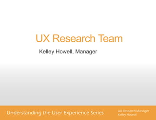 UX Research Team
Kelley Howell, Manager
 