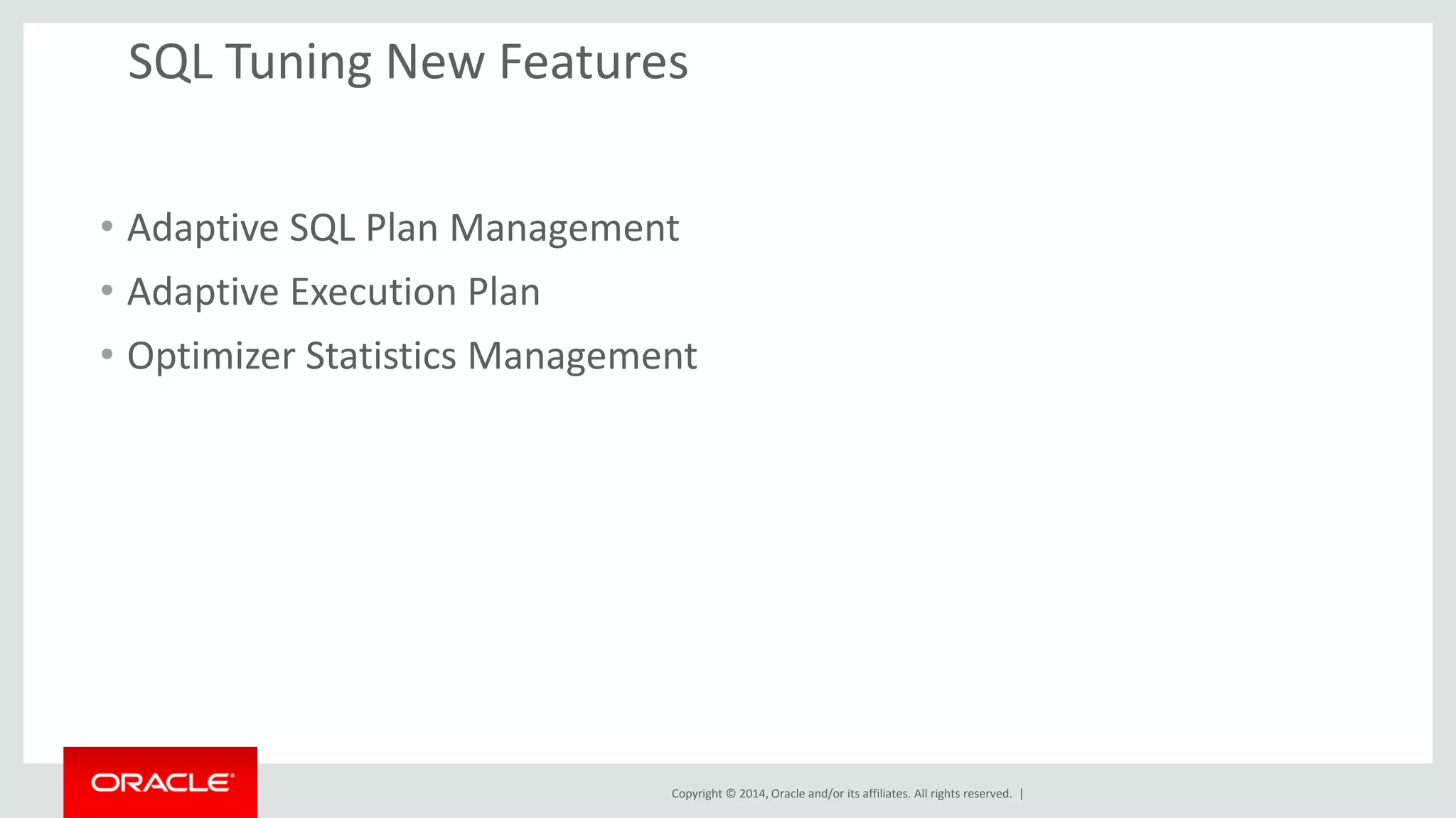 Copyright © 2014, Oracle and/or its affiliates. All rights reserved. |
SQL Tuning New Features
• Adaptive SQL Plan Management
• Adaptive Execution Plan
• Optimizer Statistics Management
 