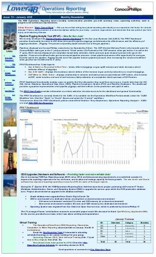 Issue 72 – January 2015 Monthly Newsletter Printable Version
Links
• Wh
at is Ops
Reporting?
• Wo
rkflow Portal
• Fiel
d Data
Management
• Op
erations
Excellence
• Us
age Metrics
• FD
M Help
Numbers
The FDM Operations Reporting team’s monthly communication provides you with summary news, upcoming activities, work in
progress and continuous improvements.
Safety Moment: “Body Care at Work” -- Did you know that sitting has joined smoking and obesity as an important risk factor for chronic
disease? Take a safety moment to review workplace safety for your body – posture, ergonomics and exercises that can protect you from
injury and sedentary disease.
Pipeline Pigging Analytic Tool (PPAT) – New for San Juan!
We recently developed the Pipeline Pigging Analytic Dashboard for the San Juan Business Unit (SJBU). The PPAT Dashboard
provides functionality for users to drill down into specific pipeline piggings and determine the effectiveness and the efficiency of
pigging schedules. (Pigging: The process of pushing liquid volumes out of the gas pipeline.)
Pipelines displayed are ConocoPhillips owned only (no Operated by Other). The CDP (Central Delivery Point) is the transfer point for
ConocoPhillips sales gas to the 3rd
party purchaser. Check meters (CoP owned) at the CDP measure sales gas before it is sold to the
3rd
party. Well volumes displayed are completion based daily estimates. Static pressure (psi) measures pressure for gas in the
pipeline. Pressure of wellhead sales gas must exceed pipeline pressure. Lower pipeline pressures offer opportunity for more gas
from the well to the pipeline. Pigging liquids out of the pipeline reduces pipeline pressure, thus increasing the volume of wellhead
sales gas that can be delivered to 3rd
party.
PPAT Dashboard has 3 tabs/reports:
• Gas & Static vs. Recovered & Run Time – shows effect of piggings on gas uplift volumes and static decrease, which
indicates efficacy of piggings.
• Gas & Oil Uplift – displays the monetary value in dollars of the increase in gas and oil production as a result of piggings.
• CDP Meter vs. Wells Totals – displays relationship in volumes and static pressure (psi) between CDP meters, check meters
at CDP, meter location, and sum of well volumes (daily estimates at a completion level) upstream of CDP meters.
PPAT Dashboard functionality enables users to quickly find the information they need from one source. It pulls data from the CIC
SQL Server Database, Operational Data Store (ODS), Pipeline Compliance System (PCS) and Remitter Databases. The dashboard
provides a graphical representation of all pipeline piggings and their effects on the production and uplift of wells.
The PPAT User Guide provides information on criteria selection, the data sources for the dashboard and general functionality.
The PPAT Dashboard is currently limited to the SJBU. It is available via the Operations Workflow Portal website under the “SJBU
Workflow” tab. (Visit the “North” or “South” flyouts and select the “Control” workflow.)
To learn more about the PPAT Dashboard, please contact Enid Grubb or Terry Stephenson, Operations Reporting Analysts – SJBU,
or e-mail RSC:FDM Ops Reporting.
PPAT Dashboard
ODS Upgrades (Hardware and Software) – Providing faster and more reliable data!
Due to increasing FDM Ops Reporting usage (600% since 2012) and data processing requirements, we undertook a project to
improve the reporting experience for our end users, and to allow and manage capacity for future growth. The new server and Oracle
software has improved reporting speed by as much as 90% for some of the larger reports.
During the 4th
Quarter 2014, the FDM Operations Reporting Data Architect launched a project, partnering with several IT Teams
(Database Administration, Server, and Operating System-UNIX) to upgrade the servers upon which the ODS production database
runs. Project also included an upgrade to the database software.
• Oracle database was upgraded from Oracle 10g to Oracle 12c
• ODS is now housed on a dedicated server, moving from a shared services environment
o Old server environment contained 12 cores and 20G memory (in a shared environment)
o New server environment contains 20 cores and 126G memory (in a dedicated environment)
• Operating System was migrated from Sun Solaris to Open Source Linux, which is preferred by ConocoPhillips IT.
The IT Leveraged Teams’ contributions ensured a successful project result. We also want to thank April McCurry, Application DBA,
for the service provided to our team, which was above and beyond expectations.
January Trainees
Virtual Training
• The Operational Data Store (ODS) Reporting: Hierarchies,
Completion vs Meter Reporting class was held on January 14 with 38
in attendance.
• Email the Ops Reporting Team if interested in attending
scheduled trainings or for custom trainings for your group.
• Upcoming Classes: ODS_Tank Universe Training (Feb. 11) and
Intro to Bus. Objects Webi (Feb. 18).
• New classes have been posted for 2015! Check the Ops
Reporting Training Schedule for upcoming classes in 2015.
BU Attendees Category Attendees
GC 6 Engineering 8
MC 8 Commercial 3
RU 8 F&PA 4
SJ 7 Regulatory 7
Other 9 Operations 8
IT 8
Total 38 Total 38
Send questions or comments to Ops Reporting Team.
 