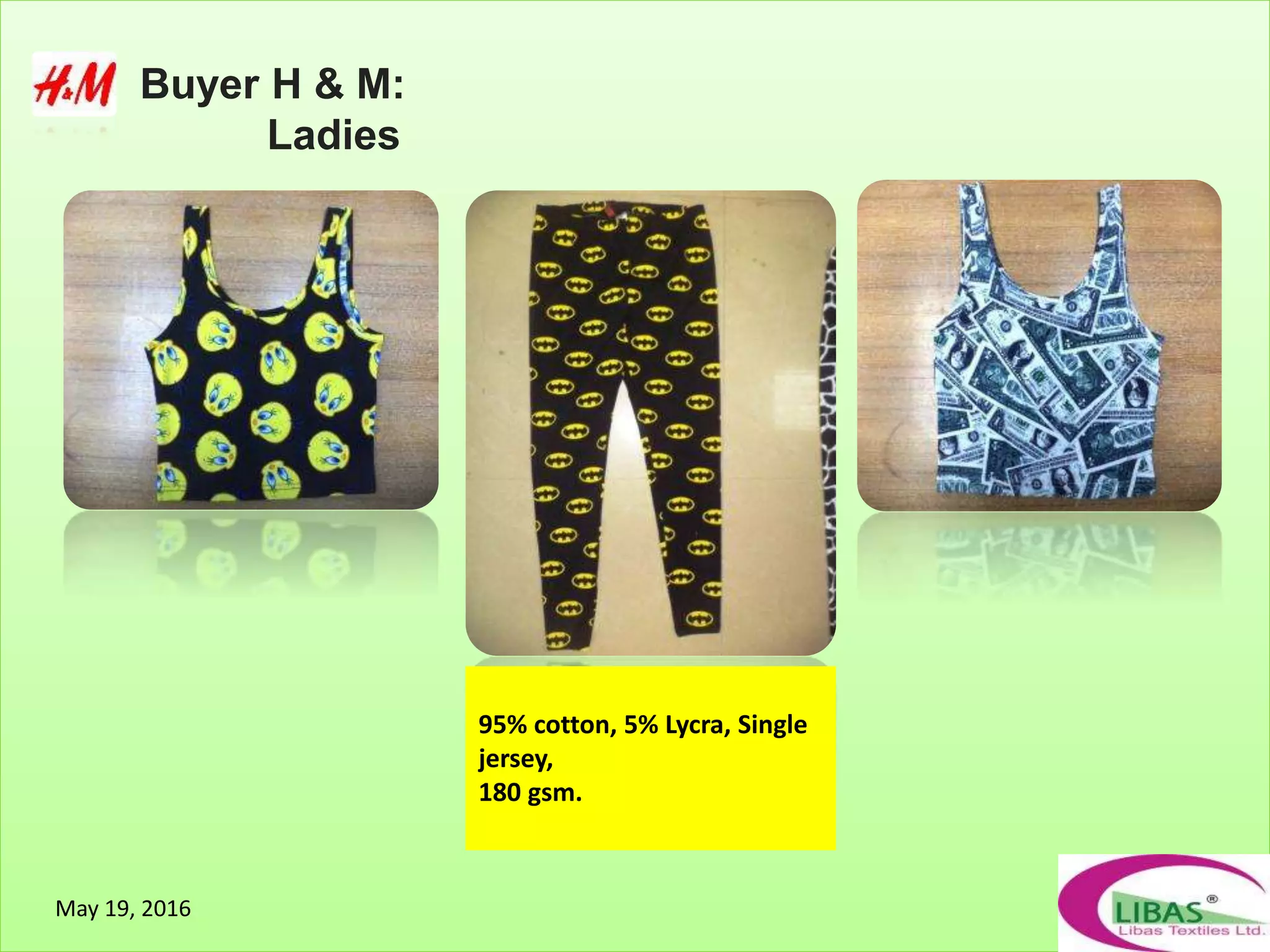 Buyer H & M:
Ladies
95% cotton, 5% Lycra, Single
jersey,
180 gsm.
May 19, 2016
 