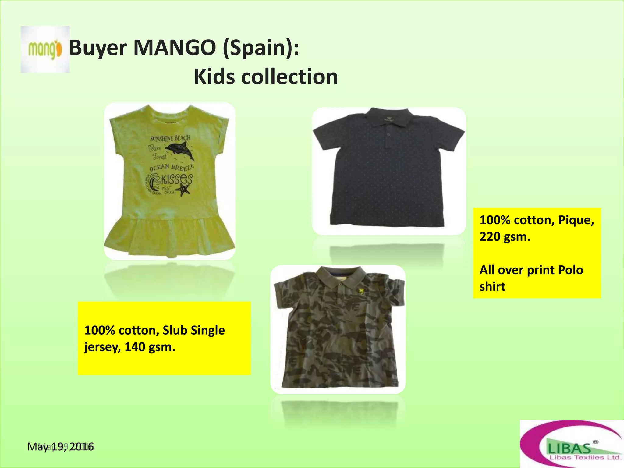 Buyer MANGO (Spain):
Kids collection
May 19, 2016
100% cotton, Slub Single
jersey, 140 gsm.
100% cotton, Pique,
220 gsm.
All over print Polo
shirt
May 19, 2016
 